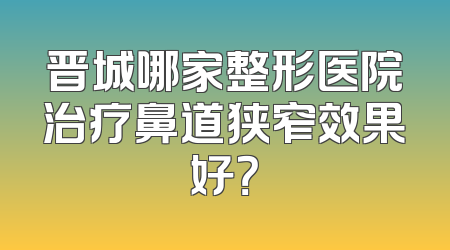 晋城哪家整形医院治疗鼻道狭窄效果好？