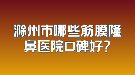 滁州市哪些筋膜隆鼻医院口碑好？