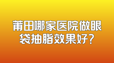 莆田哪家医院做眼袋抽脂效果好？
