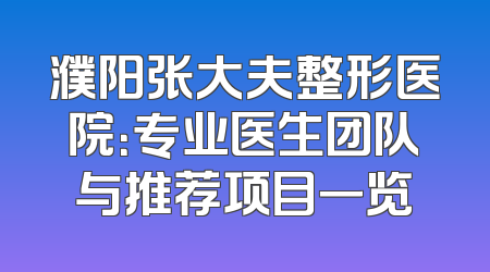 濮阳张大夫整形医院：专业医生团队与推荐项目一览