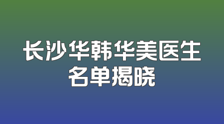 长沙华韩华美医生名单揭晓