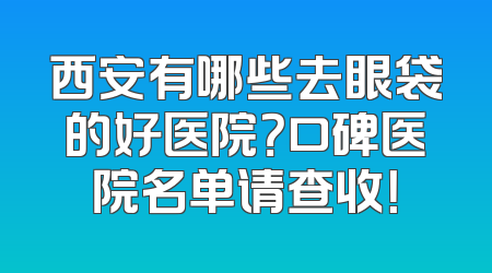 西安有哪些去眼袋的好医院？口碑医院名单请查收！