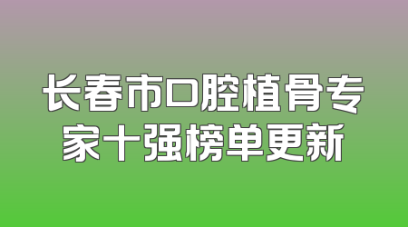 长春市口腔植骨专家十强榜单更新