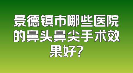 景德镇市哪些医院的鼻头鼻尖手术效果好？