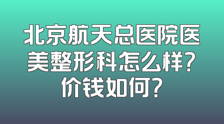 北京航天总医院医美整形科怎么样？价钱如何？
