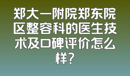 郑大一附院郑东院区整容科的医生技术及口碑评价怎么样？