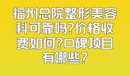 福州总院整形美容科可靠吗？价格收费如何？口碑项目有哪些？