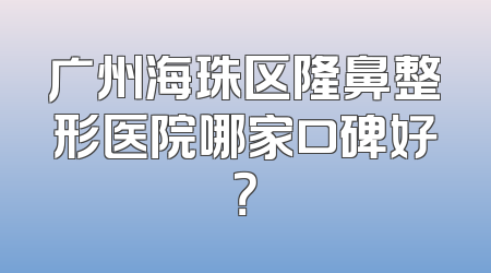 广州海珠区隆鼻整形医院哪家口碑好？