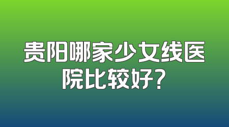 贵阳哪家少女线医院比较好？