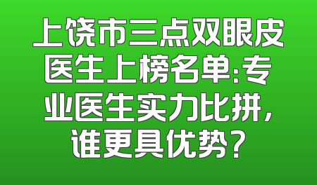 上饶市三点双眼皮医生上榜名单：专业医生实力比拼，谁更具优势？