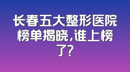 长春五大整形医院榜单揭晓，谁上榜了？