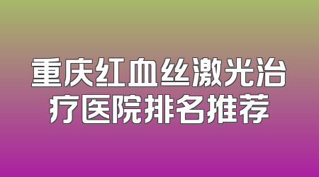 重庆红血丝激光治疗医院排名推荐
