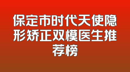 保定市时代天使隐形矫正双模医生推荐榜