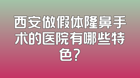 西安做假体隆鼻手术的医院有哪些特色？