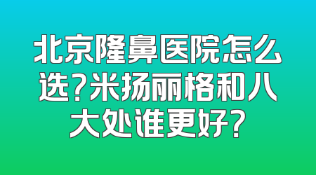 北京隆鼻医院怎么选？米扬丽格和八大处谁更好？