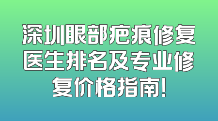 深圳眼部疤痕修复医生排名及专业修复价格指南！