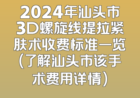 2024年汕头市3D螺旋线提拉紧肤术收费标准一览（了解汕头市该手术费用详情）
