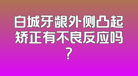 白城牙龈外侧凸起矫正有不良反应吗？