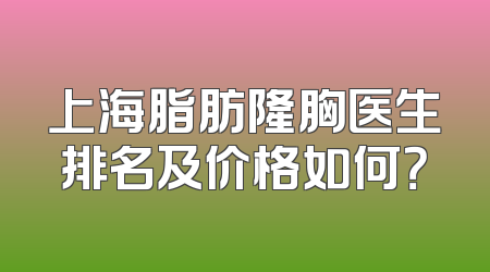 上海脂肪隆胸医生排名及价格如何？