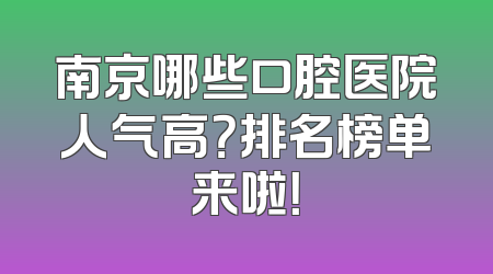 南京哪些口腔医院人气高？排名榜单来啦！