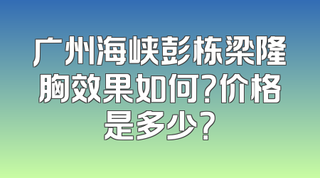 广州海峡彭栋梁隆胸效果如何？价格是多少？