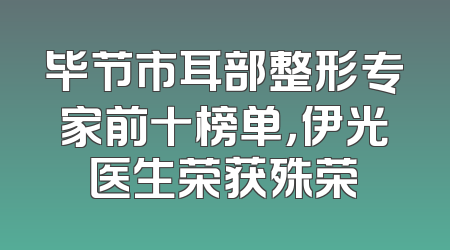 毕节市耳部整形专家前十榜单，伊光医生荣获殊荣