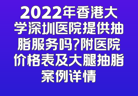 2022年香港大学深圳医院提供抽脂服务吗？附医院价格表及大腿抽脂案例详情