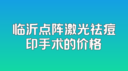 临沂点阵激光祛痘印手术的价格