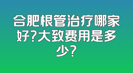 合肥根管治疗哪家好？大致费用是多少？