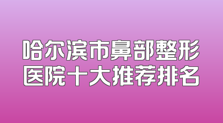 哈尔滨市鼻部整形医院十大推荐排名