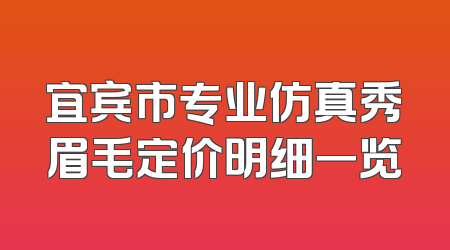 宜宾市专业仿真秀眉毛定价明细一览