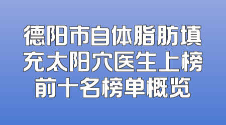德阳市自体脂肪填充太阳穴医生上榜前十名榜单概览