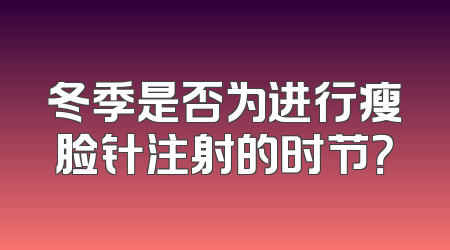 冬季是否为进行瘦脸针注射的时节？