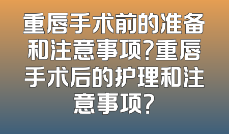 重唇手术前的准备和注意事项？重唇手术后的护理和注意事项？