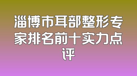 淄博市耳部整形专家排名前十实力点评