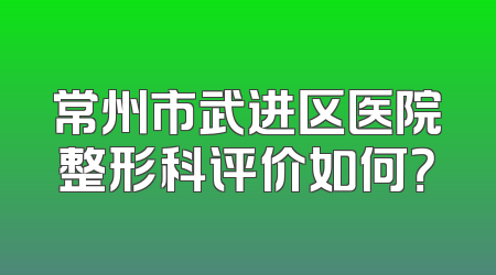 常州市武进区医院整形科评价如何？