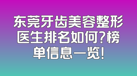 东莞牙齿美容整形医生排名如何？榜单信息一览！