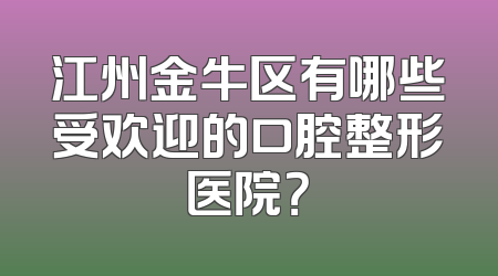 江州金牛区有哪些受欢迎的口腔整形医院？