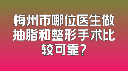 梅州市哪位医生做抽脂和整形手术比较可靠？