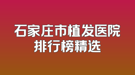 石家庄市植发医院排行榜精选