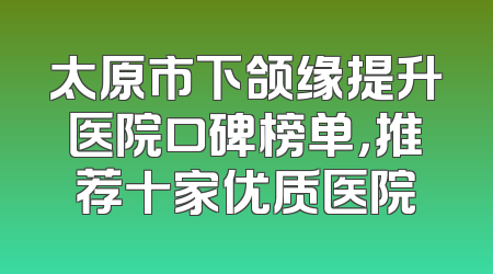 太原市下颌缘提升医院口碑榜单，推荐十家优质医院