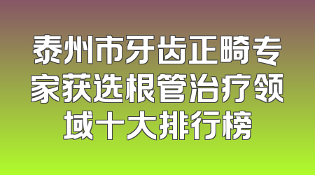 泰州市牙齿正畸专家获选根管治疗领域十大排行榜