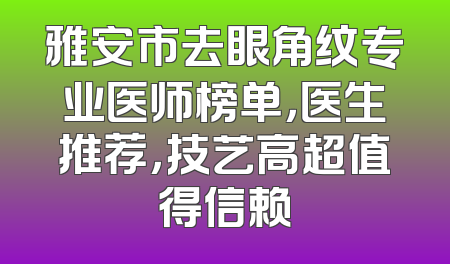 雅安市去眼角纹专业医师榜单，医生推荐，技艺高超值得信赖