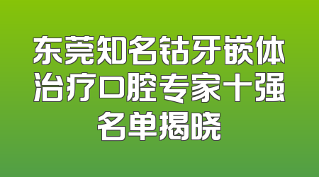 东莞知名钴牙嵌体治疗口腔专家十强名单揭晓