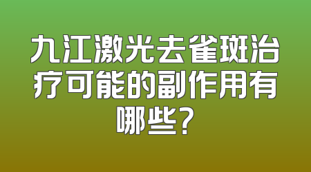 九江激光去雀斑治疗可能的副作用有哪些？
