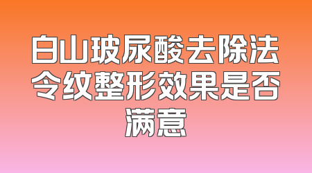白山玻尿酸去除法令纹整形效果是否满意