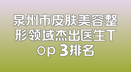 泉州市皮肤美容整形领域杰出医生Top 3排名