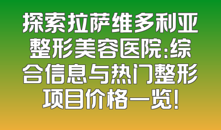 探索拉萨维多利亚整形美容医院：综合信息与热门整形项目价格一览！