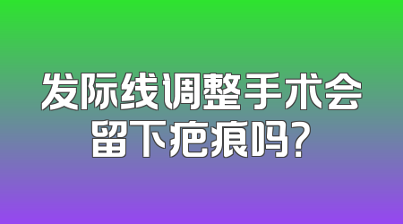 发际线调整手术会留下疤痕吗？
