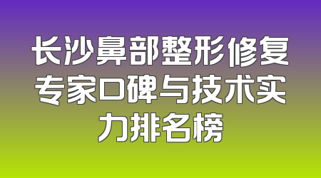 长沙鼻部整形修复专家口碑与技术实力排名榜